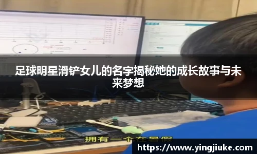 足球明星滑铲女儿的名字揭秘她的成长故事与未来梦想